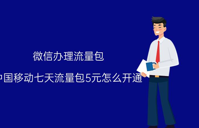 微信办理流量包 中国移动七天流量包5元怎么开通？